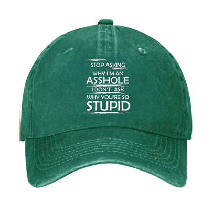 Stop Asking Why I'm An Asshole I Don't Ask Why You're So Stupid Cap