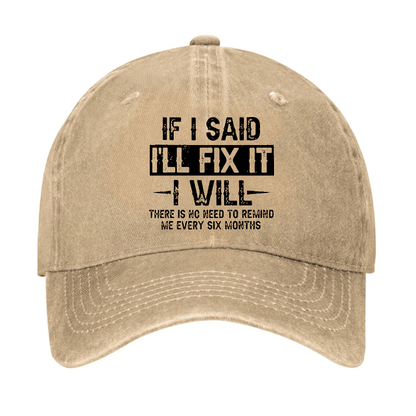 If I Said I'll Fix It I Will There Is No Need To Remind Me Every Six Months Funny Slogan Cap (Free Customization)