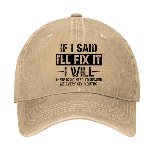 If I Said I'll Fix It I Will There Is No Need To Remind Me Every Six Months Funny Slogan Cap (Free Customization)