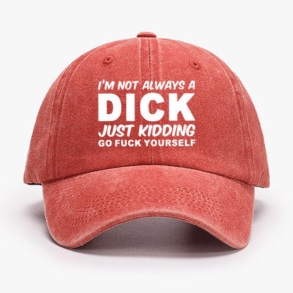 I'm Not Always A Dick Just Kidding Go Fuck Yourself Funny Cap