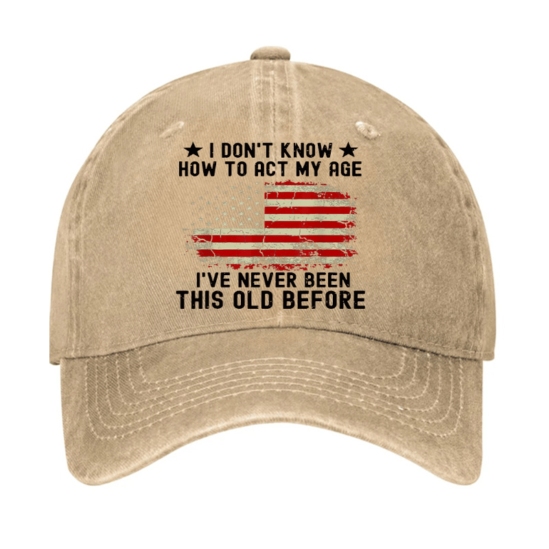 I Don't Know How To Act My Age I Have Never Been This Old Before Cap (Free Customization)