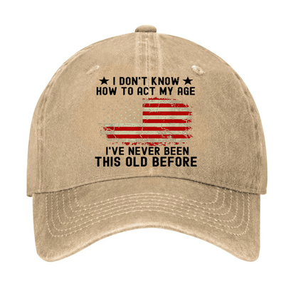 I Don't Know How To Act My Age I Have Never Been This Old Before Cap (Free Customization)