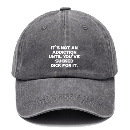It's Not An Addiction Until You've Sucked Dick For It Cap