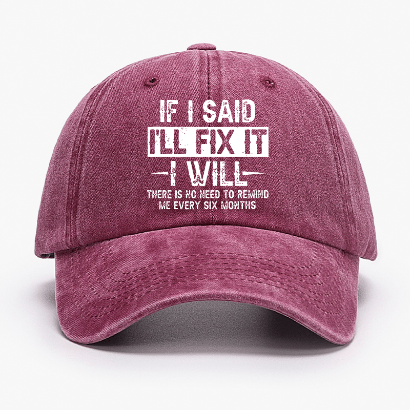If I Said I'll Fix It I Will There Is No Need To Remind Me Every Six Months Funny Slogan Cap (Free Customization)