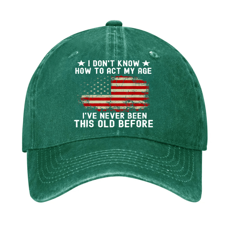 I Don't Know How To Act My Age I Have Never Been This Old Before Cap (Free Customization)