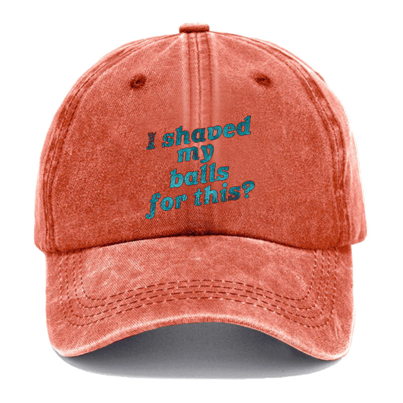 I Shaved My Balls For This? Cap