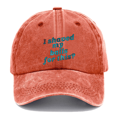 I Shaved My Balls For This? Cap