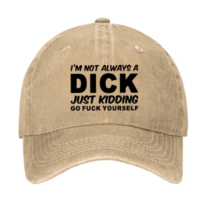 I'm Not Always A Dick Just Kidding Go Fuck Yourself Funny Cap