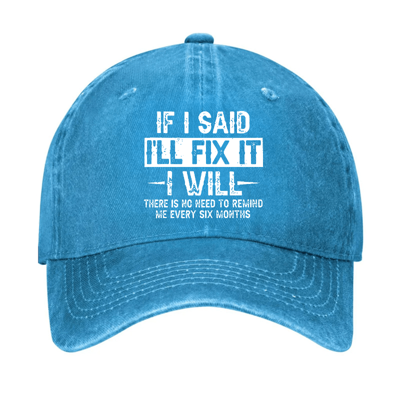 If I Said I'll Fix It I Will There Is No Need To Remind Me Every Six Months Funny Slogan Cap (Free Customization)