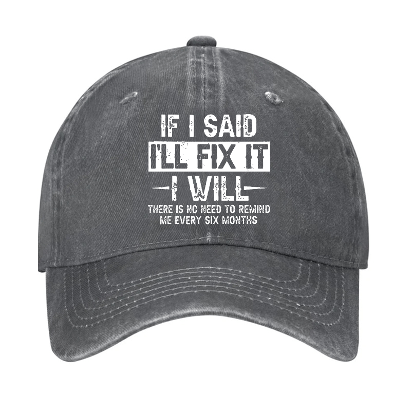 If I Said I'll Fix It I Will There Is No Need To Remind Me Every Six Months Funny Slogan Cap (Free Customization)