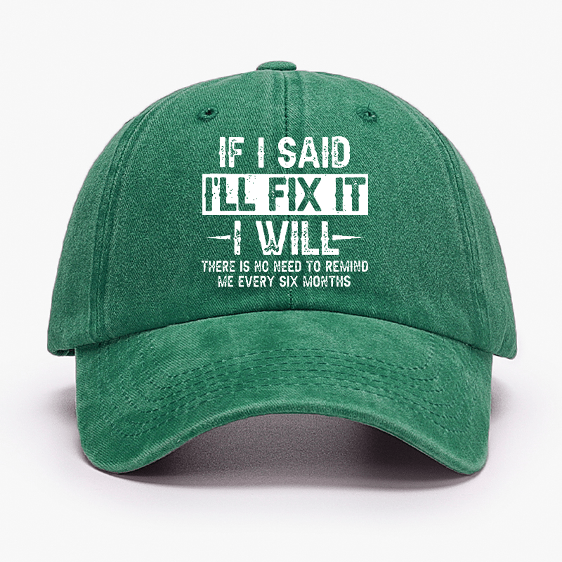 If I Said I'll Fix It I Will There Is No Need To Remind Me Every Six Months Funny Slogan Cap (Free Customization)