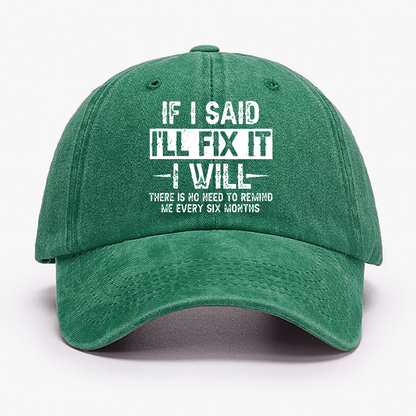 If I Said I'll Fix It I Will There Is No Need To Remind Me Every Six Months Funny Slogan Cap (Free Customization)