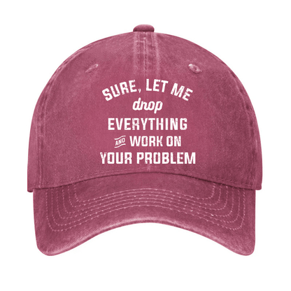 Let Me Drop everything And Work On Your Problem Cap
