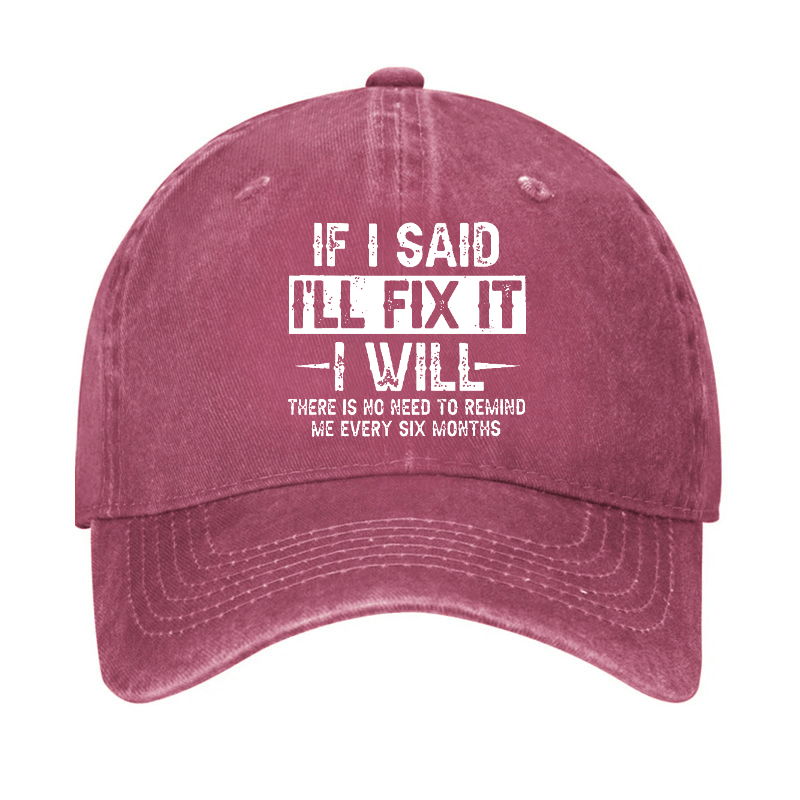 If I Said I'll Fix It I Will There Is No Need To Remind Me Every Six Months Funny Slogan Cap (Free Customization)