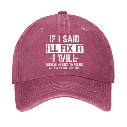 If I Said I'll Fix It I Will There Is No Need To Remind Me Every Six Months Funny Slogan Cap (Free Customization)
