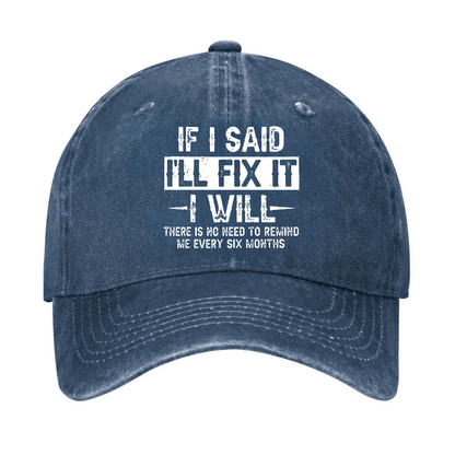 If I Said I'll Fix It I Will There Is No Need To Remind Me Every Six Months Funny Slogan Cap (Free Customization)