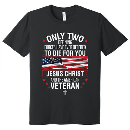 Veteran Only Two Defining Forces Have Ever Offered To Die For You Jesus Christ and the American Veteran T-Shirt MLN3077TS