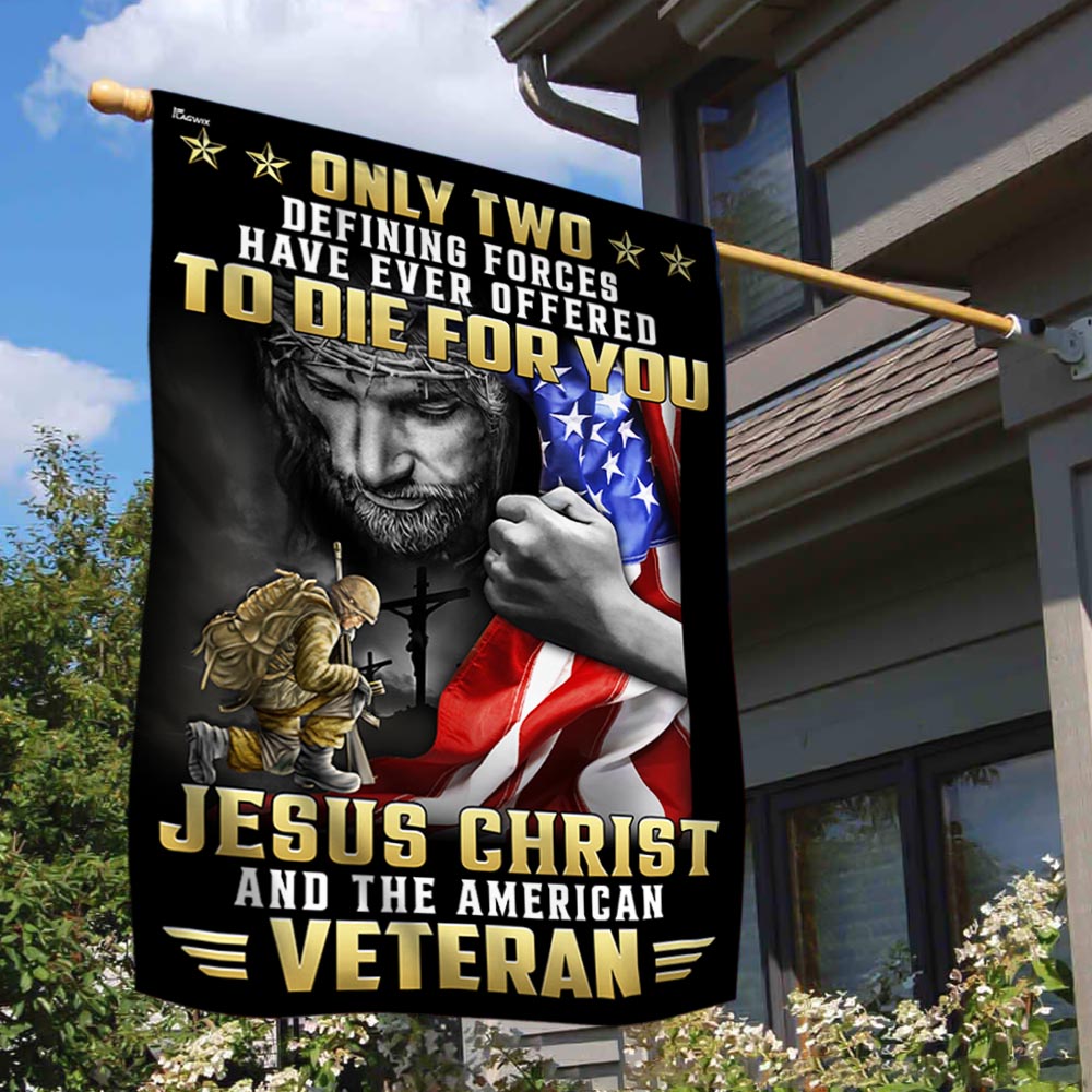 Veteran Flag Only Two Defining Forces Have Ever Offered To Die For You Jesus Christ And The American Veteran MLN3301F