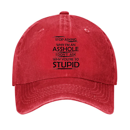 Stop Asking Why I'm An Asshole I Don't Ask Why You're So Stupid Cap