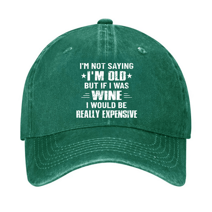 Maturelion I'm Not Saying I'm Old But If I Was Wine I Would Be Really Expensive Cap