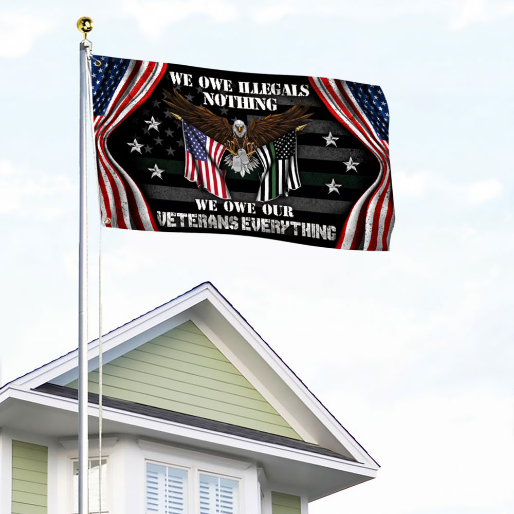 Veteran US Grommet Flag We Own Illegals Nothing We Owe Our Veterans Everything DDH3085GFv4