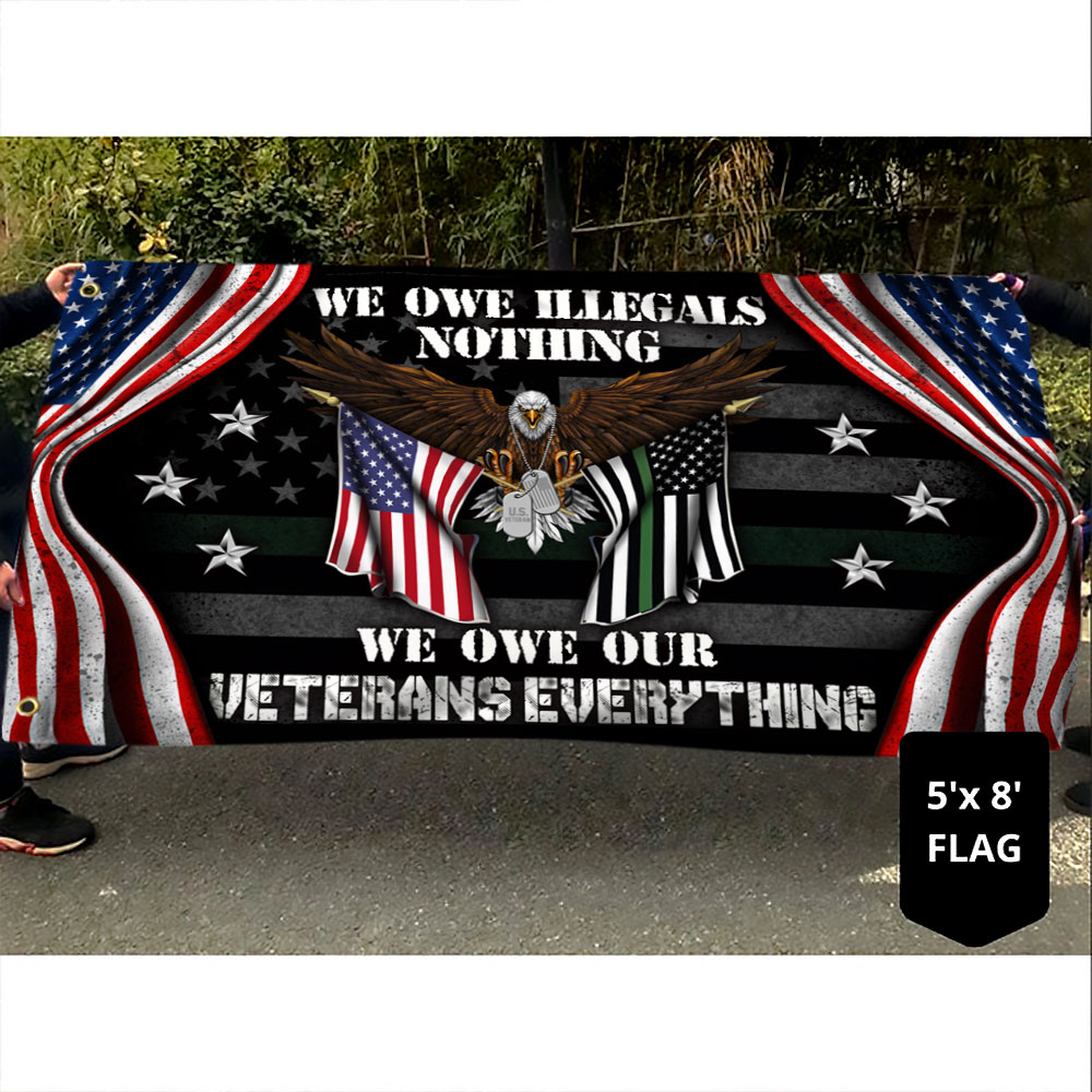 Veteran US Grommet Flag We Own Illegals Nothing We Owe Our Veterans Everything DDH3085GFv4
