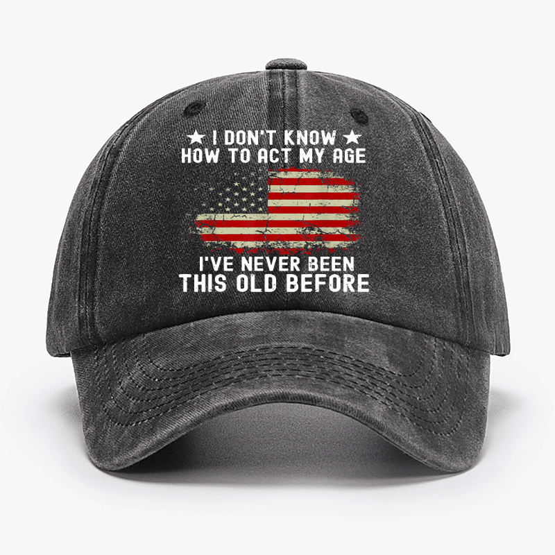 I Don't Know How To Act My Age I Have Never Been This Old Before Cap (Free Customization)
