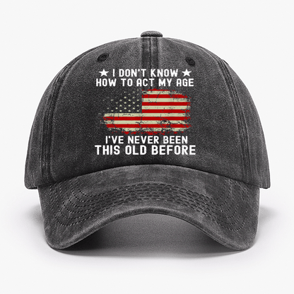 I Don't Know How To Act My Age I Have Never Been This Old Before Cap (Free Customization)
