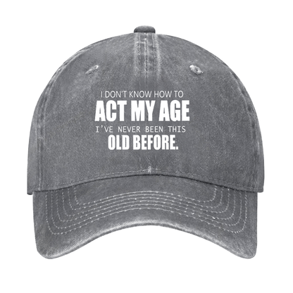 I Don't Know How To Act My Age I've Never Been This Old Before Cap