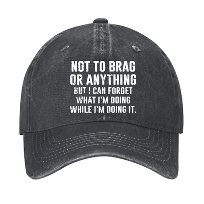 Not To Brag Or Anything But I Can Forget What I'm Doing While I'm Doing It Cap