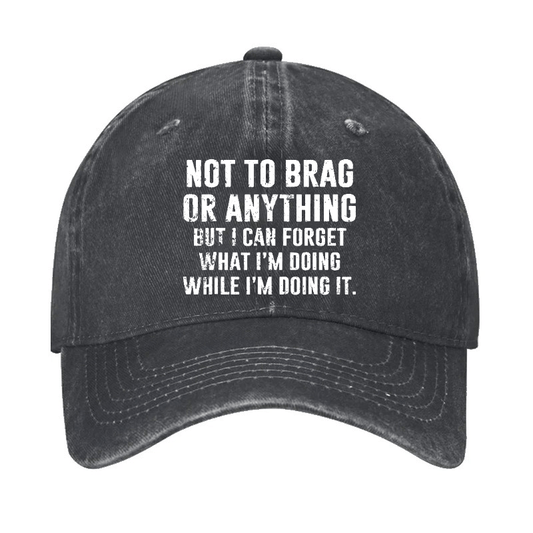 Not To Brag Or Anything But I Can Forget What I'm Doing While I'm Doing It Cap