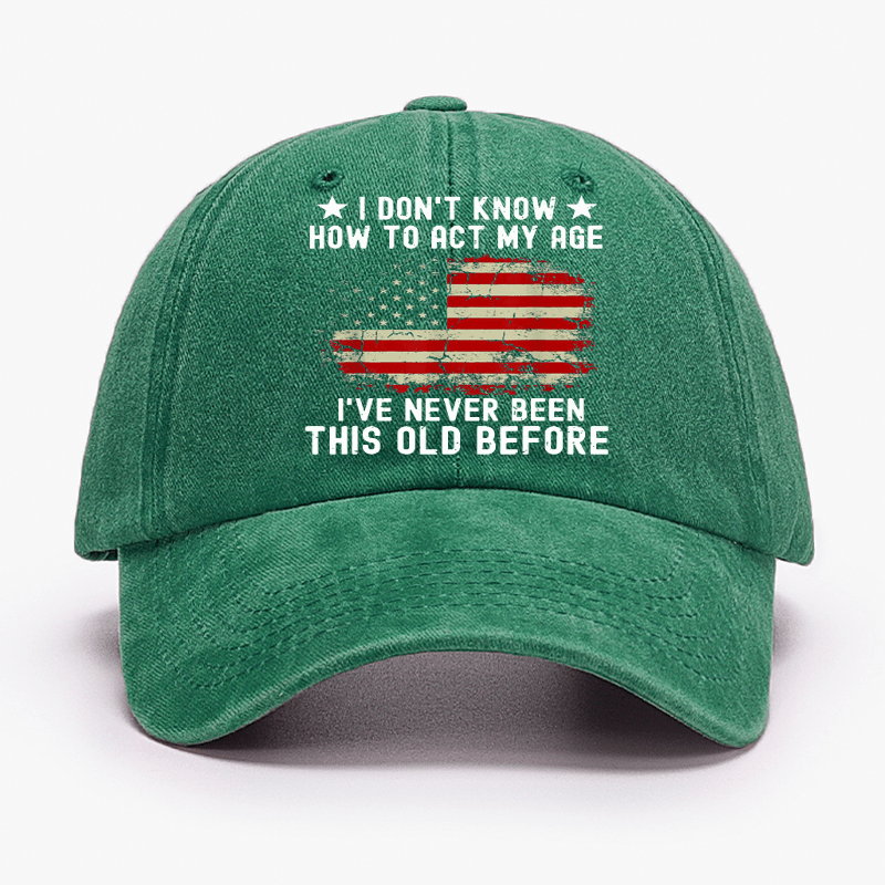 I Don't Know How To Act My Age I Have Never Been This Old Before Cap (Free Customization)