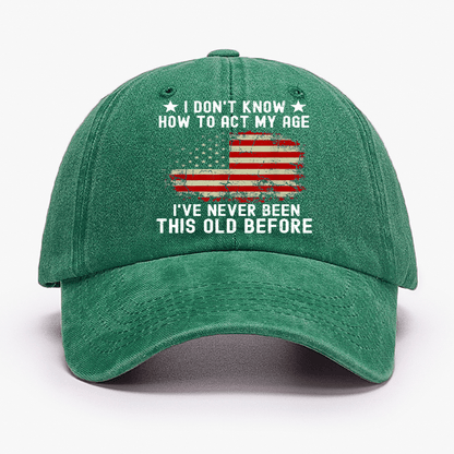 I Don't Know How To Act My Age I Have Never Been This Old Before Cap (Free Customization)