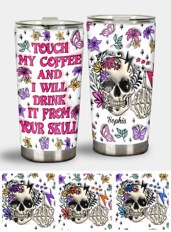 Touch My Coffee And I Will Drink From Your Skull - Personalized Skull Tumbler