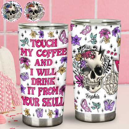 Touch My Coffee And I Will Drink From Your Skull - Personalized Skull Tumbler