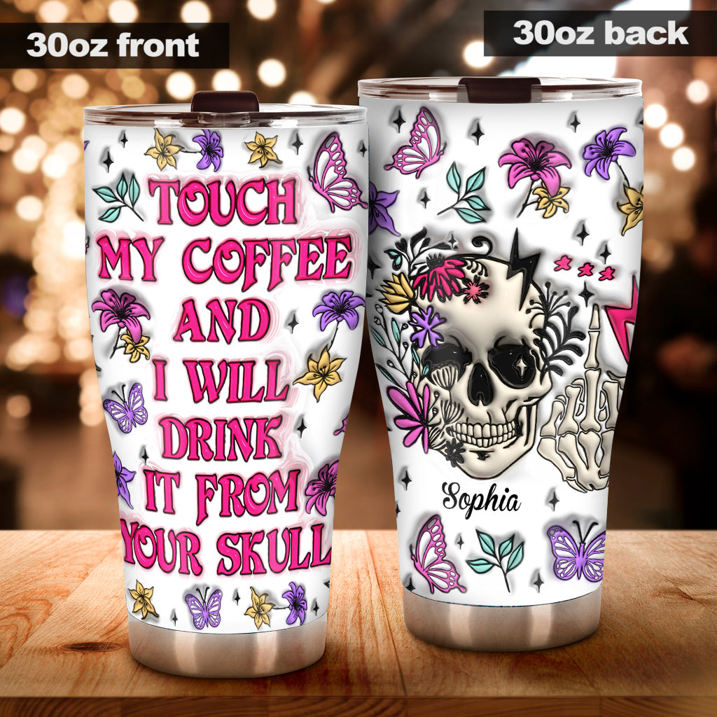 Touch My Coffee And I Will Drink From Your Skull - Personalized Skull Tumbler