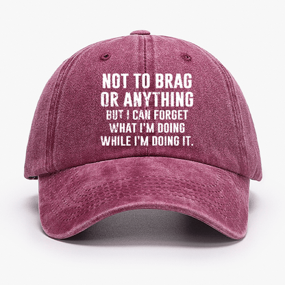 Not To Brag Or Anything But I Can Forget What I'm Doing While I'm Doing It Cap