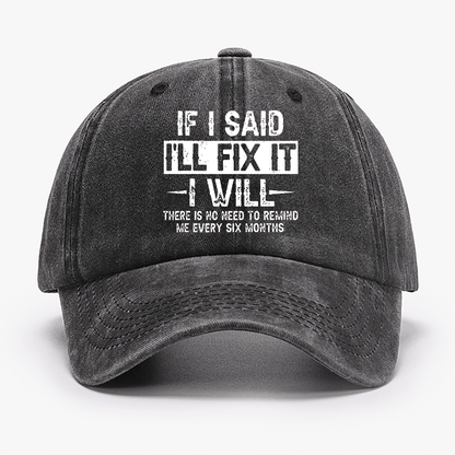 If I Said I'll Fix It I Will There Is No Need To Remind Me Every Six Months Funny Slogan Cap (Free Customization)