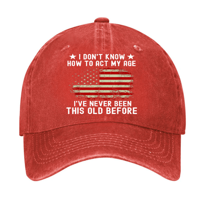 I Don't Know How To Act My Age I Have Never Been This Old Before Cap (Free Customization)