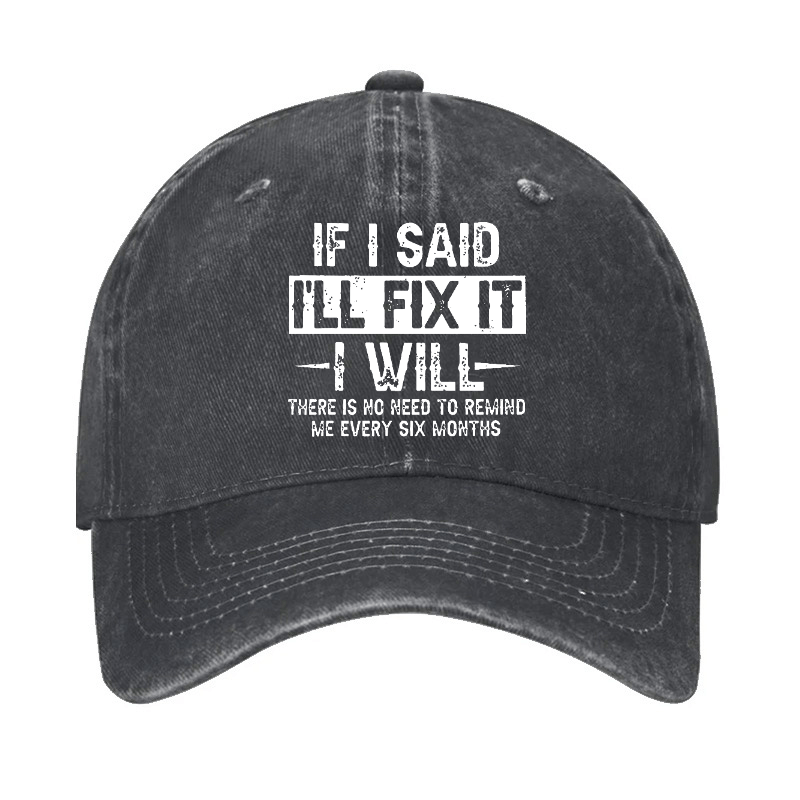If I Said I'll Fix It I Will There Is No Need To Remind Me Every Six Months Funny Slogan Cap (Free Customization)