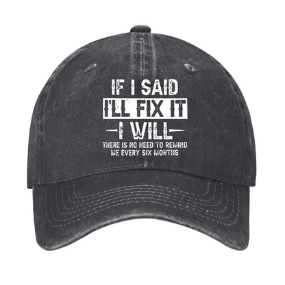 If I Said I'll Fix It I Will There Is No Need To Remind Me Every Six Months Funny Slogan Cap (Free Customization)