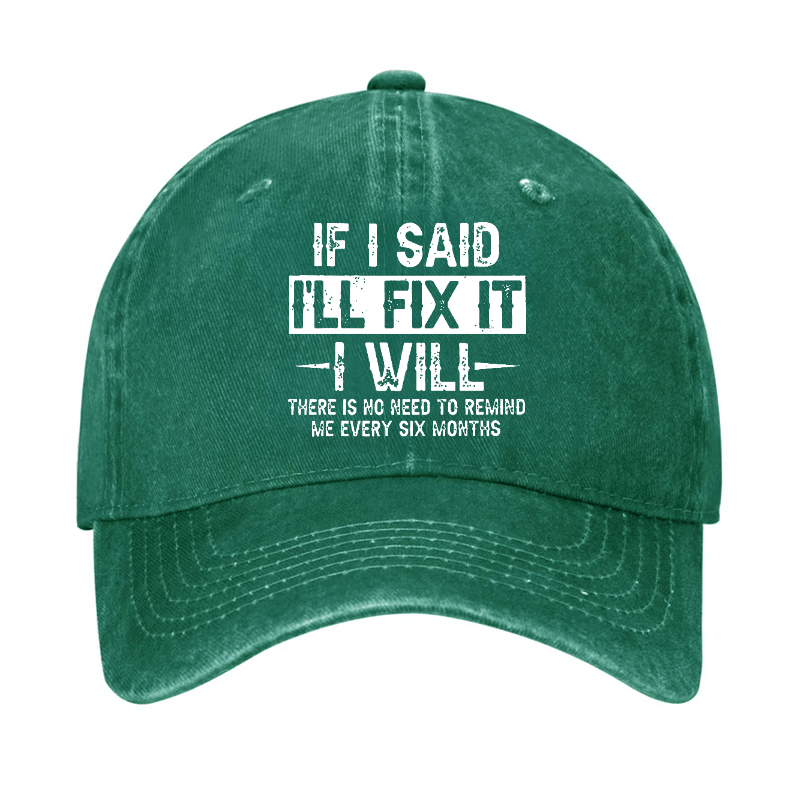 If I Said I'll Fix It I Will There Is No Need To Remind Me Every Six Months Funny Slogan Cap (Free Customization)