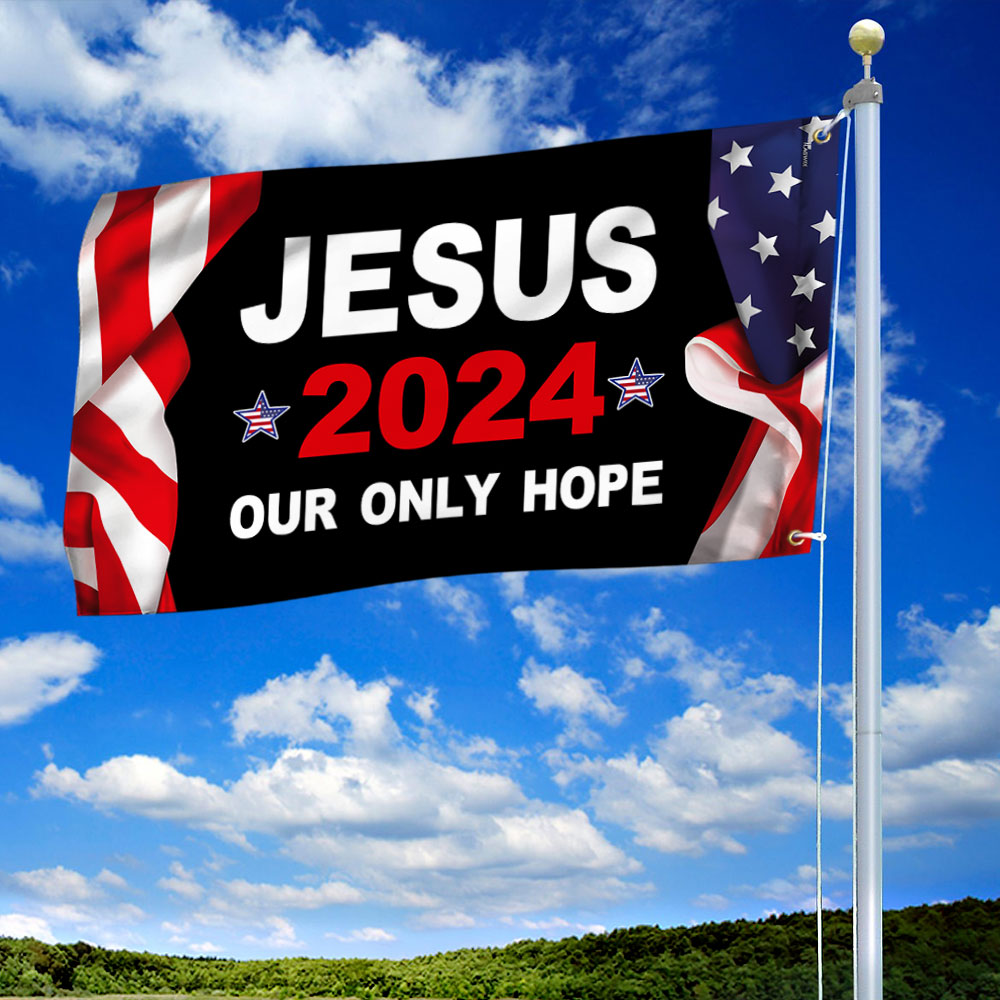Jesus 2024 Our Only Hope Patriotic American Grommet Flag MLN2687GF