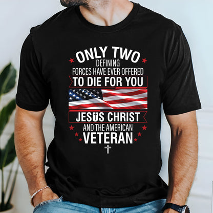 Veteran Only Two Defining Forces Have Ever Offered To Die For You Jesus Christ and the American Veteran T-Shirt MLN3077TS