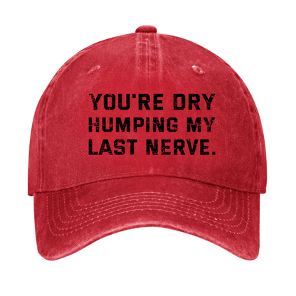 You're Dry Humping My Last Nerve Cap