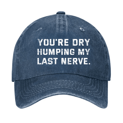 You're Dry Humping My Last Nerve Cap